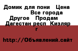 Домик для пони › Цена ­ 2 500 - Все города Другое » Продам   . Дагестан респ.,Кизляр г.